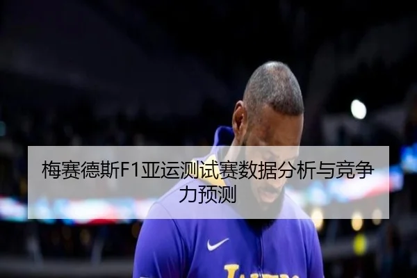 梅赛德斯F1亚运测试赛数据分析与竞争力预测