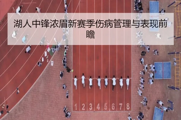 湖人中锋浓眉新赛季伤病管理与表现前瞻
